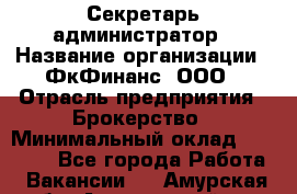 Секретарь-администратор › Название организации ­ ФкФинанс, ООО › Отрасль предприятия ­ Брокерство › Минимальный оклад ­ 32 000 - Все города Работа » Вакансии   . Амурская обл.,Архаринский р-н